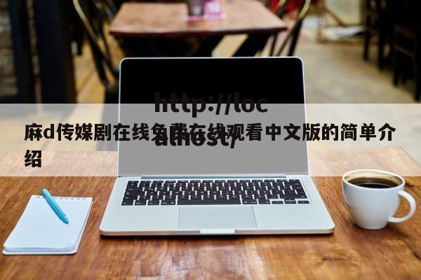 麻d传媒剧在线免费在线观看中文版的简单介绍
