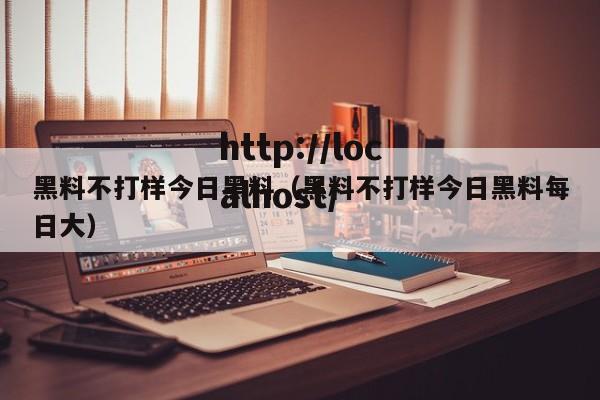 黑料不打样今日黑料(黑料不打样今日黑料每日大)