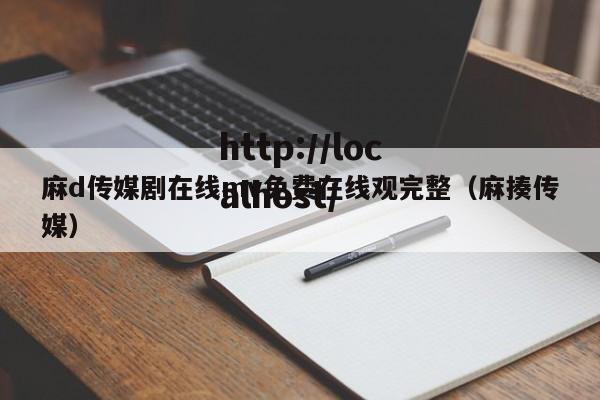 麻d传媒剧在线mv免费在线观完整(麻揍传媒)